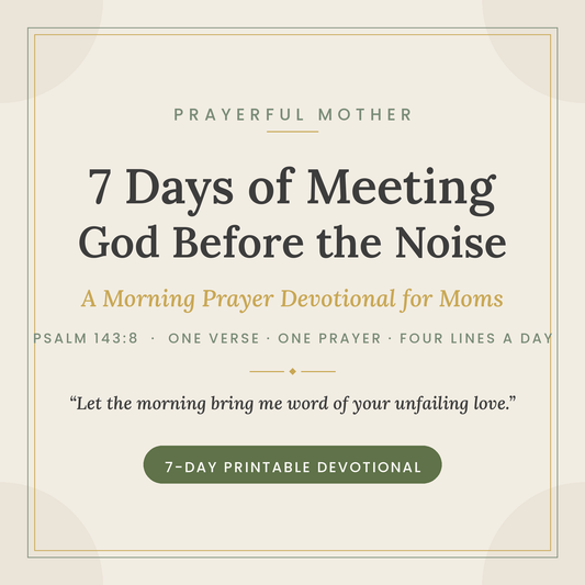 7 Days of Meeting God Before the Noise — Printable Morning Prayer Devotional for Moms (Psalm 143:8)